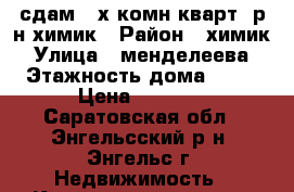 сдам 3-х комн.кварт. р-н химик › Район ­ химик › Улица ­ менделеева › Этажность дома ­ 10 › Цена ­ 9 000 - Саратовская обл., Энгельсский р-н, Энгельс г. Недвижимость » Квартиры аренда   . Саратовская обл.